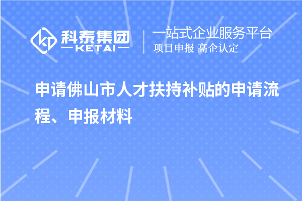 申請佛山市人才扶持補貼的申請流程、申報材料