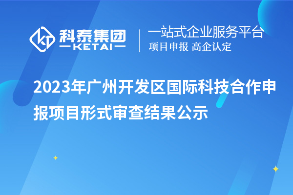 2023年廣州開發區國際科技合作申報項目形式審查結果公示