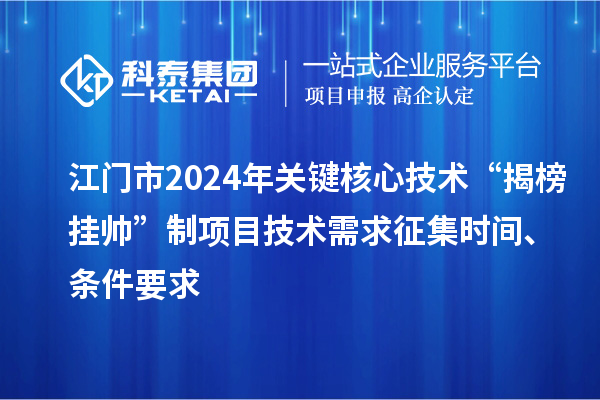 江門市2024年關(guān)鍵核心技術(shù)“揭榜掛帥”制項(xiàng)目技術(shù)需求征集時(shí)間、條件要求