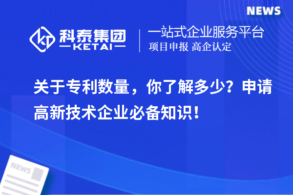 關(guān)于專利數(shù)量，你了解多少？申請高新技術(shù)企業(yè)必備知識！