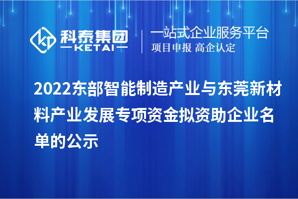 2022東部智能制造產業與東莞新材料產業發展專項資金擬資助企業名單的公示