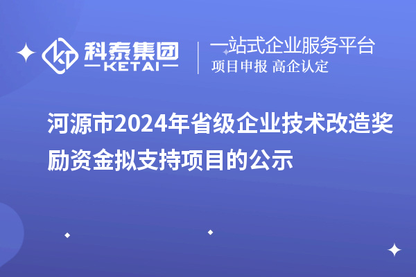 河源市2024年省級企業技術改造獎勵資金擬支持項目的公示