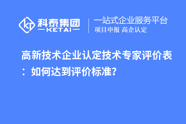 高新技術企業認定技術專家評價表：如何達到評價標準？