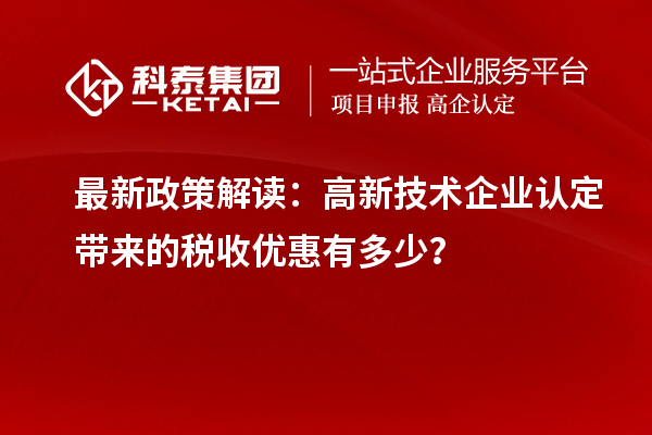 最新政策解讀：高新技術企業認定帶來的稅收優惠有多少？