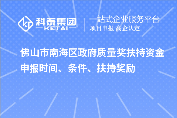 佛山市南海區(qū)政府質(zhì)量獎(jiǎng)扶持資金申報(bào)時(shí)間、條件、扶持獎(jiǎng)勵(lì)