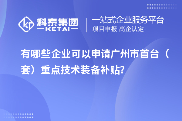 有哪些企業(yè)可以申請(qǐng)廣州市首臺(tái)（套）重點(diǎn)技術(shù)裝備補(bǔ)貼？