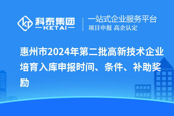 惠州市2024年第二批高新技術企業培育入庫申報時間、條件、補助獎勵