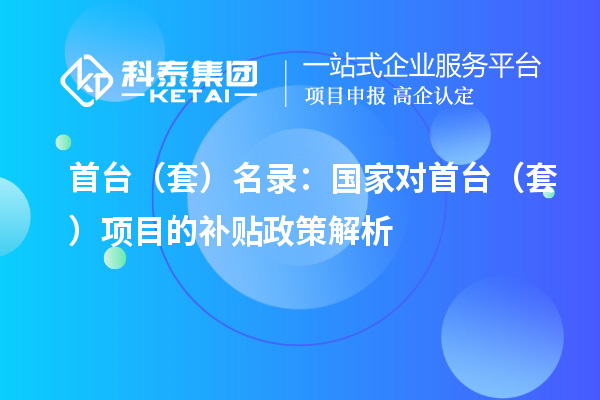 首臺(tái)（套）名錄：國(guó)家對(duì)首臺(tái)（套）項(xiàng)目的補(bǔ)貼政策解析