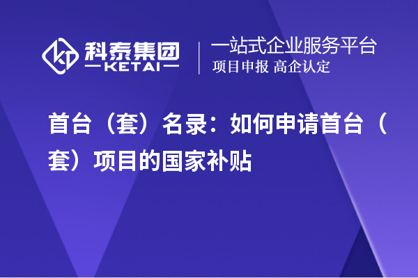 首臺（套）名錄：如何申請首臺（套）項(xiàng)目的國家補(bǔ)貼