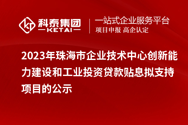 2023年珠海市企業技術中心創新能力建設和工業投資貸款貼息擬支持項目的公示