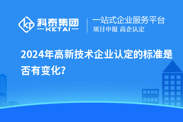 2024年<a href=http://5511mu.com target=_blank class=infotextkey>高新技術企業認定</a>的標準是否有變化？