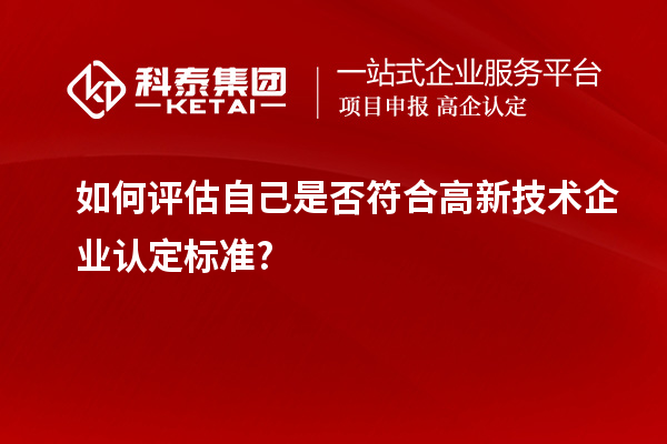 如何評估自己是否符合高新技術企業認定標準?