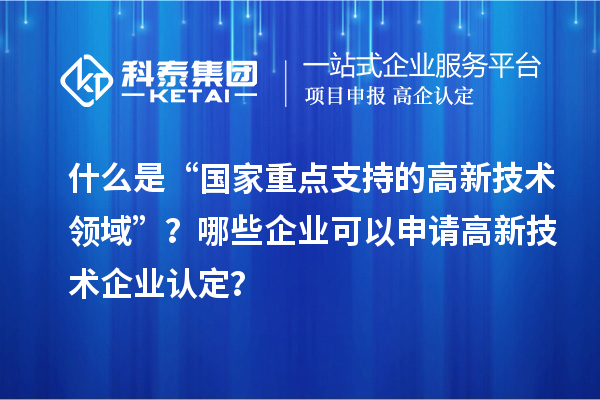 什么是“國家重點支持的高新技術領域”？哪些企業可以申請<a href=http://5511mu.com target=_blank class=infotextkey>高新技術企業認定</a>？