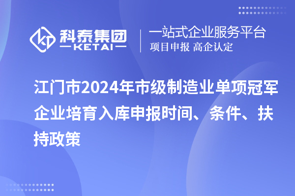 江門市2024年市級制造業單項冠軍企業培育入庫申報時間、條件、扶持政策