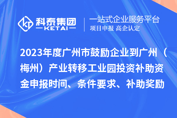 2023年度廣州市鼓勵企業到廣州（梅州）產業轉移工業園投資補助資金申報時間、條件要求、補助獎勵