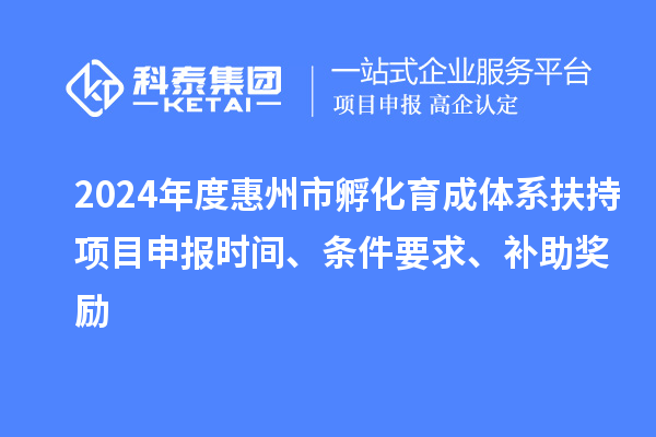 2024年度惠州市孵化育成體系扶持項目申報時間、條件要求、補助獎勵