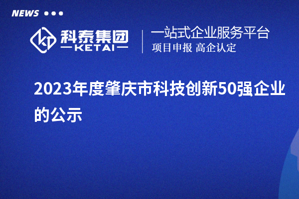 2023年度肇慶市科技創新50強企業的公示