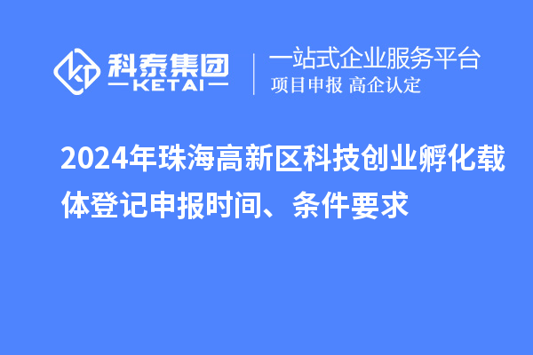 2024年珠海高新區(qū)科技創(chuàng)業(yè)孵化載體登記申報時間、條件要求