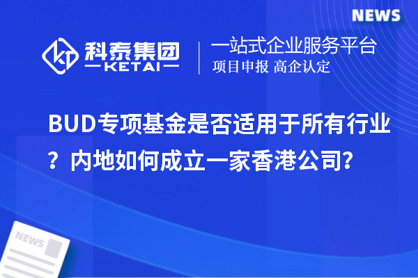 BUD專項基金是否適用于所有行業？內地如何成立一家香港公司？