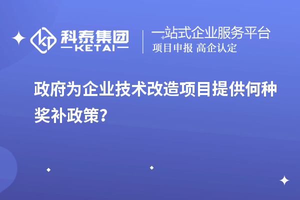 政府為企業技術改造項目提供何種獎補政策？