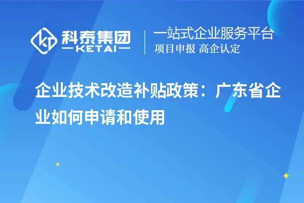 企業技術改造補貼政策：廣東省企業如何申請和使用