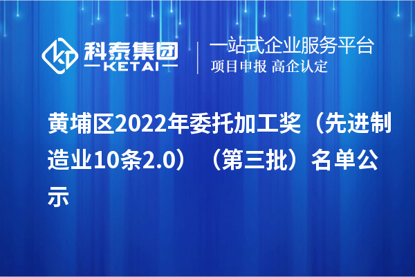 黃埔區2022年委托加工獎（先進制造業10條2.0）（第三批）名單公示