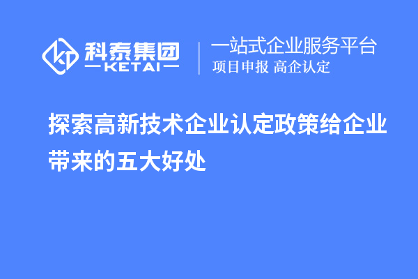 探索高新技術企業認定政策給企業帶來的五大好處