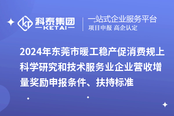 2024年東莞市暖工穩產促消費規上科學研究和技術服務業企業營收增量獎勵申報條件、扶持標準