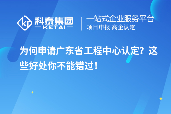 為何申請廣東省工程中心認定？這些好處你不能錯過！