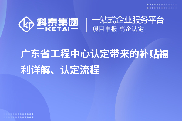 廣東省工程中心認定帶來的補貼福利詳解、認定流程