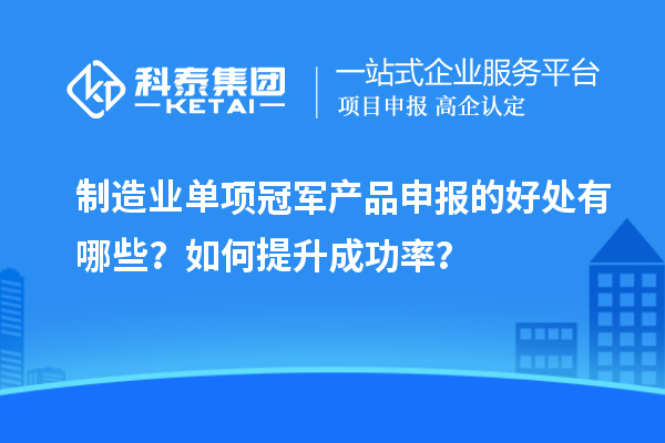 制造業(yè)單項(xiàng)冠軍產(chǎn)品申報(bào)的好處有哪些？如何提升成功率？