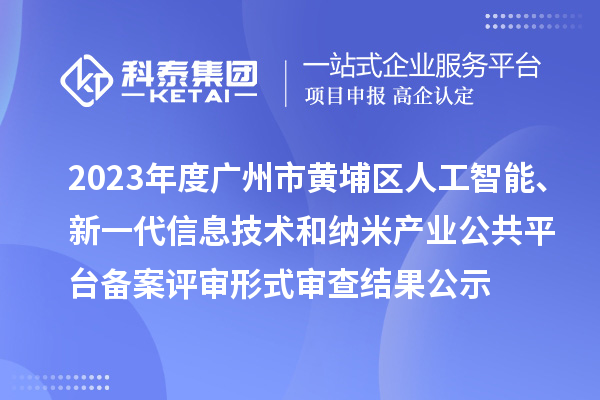 2023年度廣州市黃埔區人工智能、新一代信息技術和納米產業公共平臺備案評審形式審查結果公示