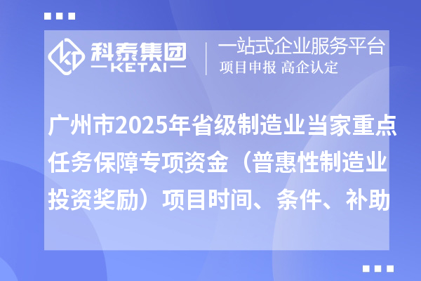 廣州市2025年省級制造業當家重點任務保障專項資金（普惠性制造業投資獎勵）項目時間、條件、補助獎勵