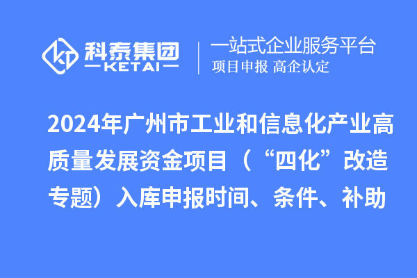 2024年廣州市工業和信息化產業高質量發展資金項目（“四化”改造專題）入庫申報時間、條件、補助獎勵