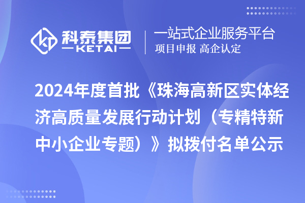 2024年度首批《珠海高新區實體經濟高質量發展行動計劃（專精特新中小企業專題）》擬撥付名單公示