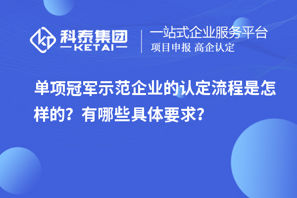 單項冠軍示范企業的認定流程是怎樣的？有哪些具體要求？