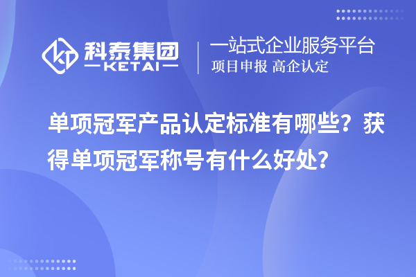 單項冠軍產品認定標準有哪些？獲得單項冠軍稱號有什么好處？