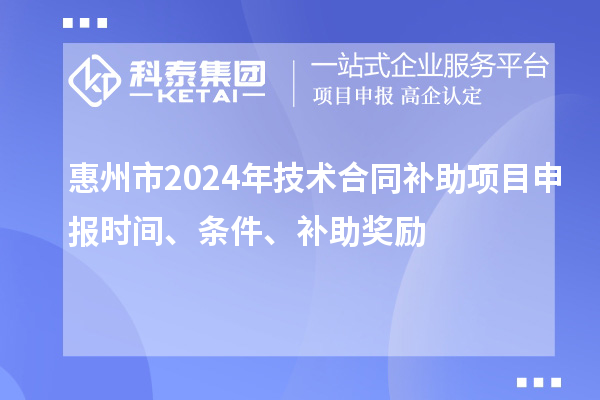 惠州市2024年技術合同補助項目申報時間、條件、補助獎勵