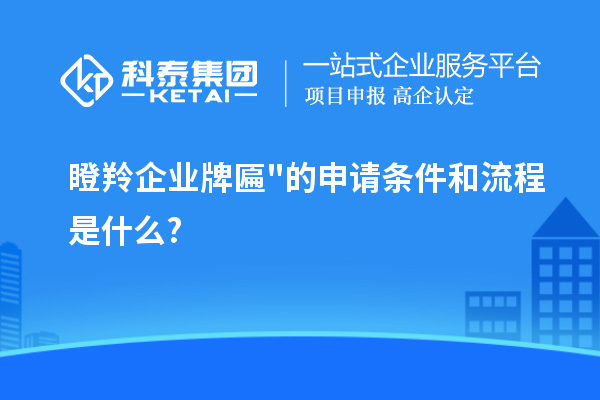 瞪羚企業牌匾的申請條件和流程是什么?