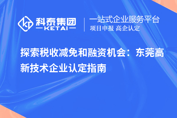 探索稅收減免和融資機會：東莞高新技術企業認定指南