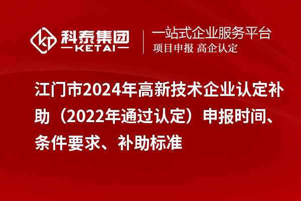 江門市2024年高新技術企業認定補助（2022年通過認定）申報時間、條件要求、補助標準