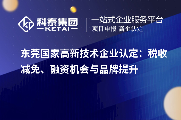 東莞國家高新技術企業(yè)認定：稅收減免、融資機會與品牌提升