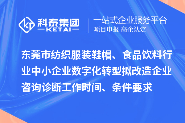 東莞市紡織服裝鞋帽、食品飲料行業中小企業數字化轉型擬改造企業咨詢診斷工作時間、條件要求