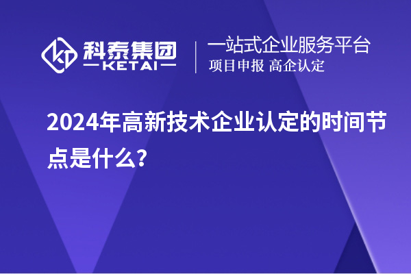 2024年高新技術企業認定的時間節點是什么？