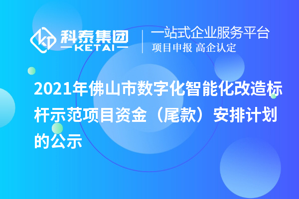 2021年佛山市數字化智能化改造標桿示范項目資金（尾款）安排計劃的公示