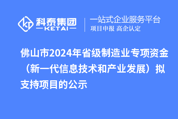 佛山市2024年省級制造業(yè)專項資金（新一代信息技術(shù)和產(chǎn)業(yè)發(fā)展）擬支持項目的公示