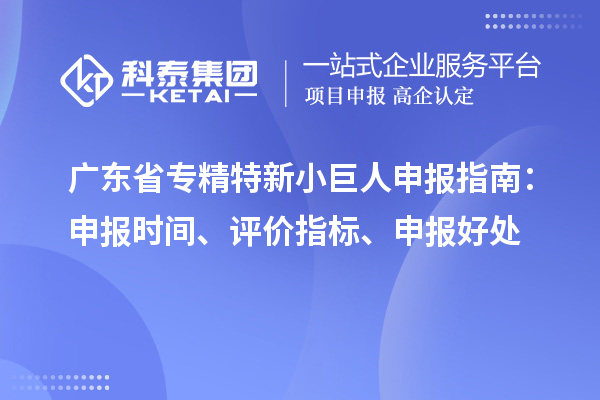 廣東省<a href=http://5511mu.com/fuwu/zhuanjingtexin.html target=_blank class=infotextkey>專精特新小巨人申報</a>指南：申報時間、評價指標(biāo)、申報好處