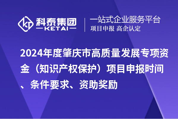 2024年度肇慶市高質量發展專項資金（知識產權保護）項目申報時間、條件要求、資助獎勵