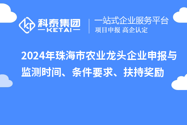 2024年珠海市農業龍頭企業申報與監測時間、條件要求、扶持獎勵