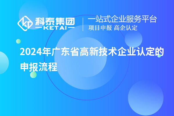 2024年廣東省高新技術企業認定的申報流程